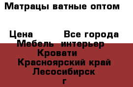 Матрацы ватные оптом. › Цена ­ 265 - Все города Мебель, интерьер » Кровати   . Красноярский край,Лесосибирск г.